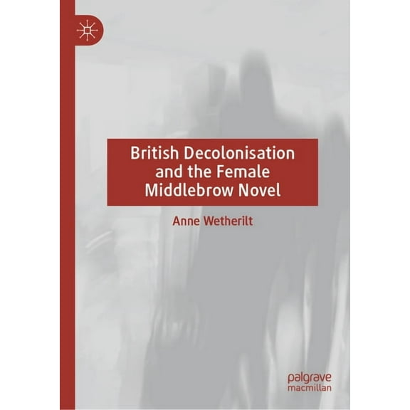 British Decolonisation and the Female Middlebrow Novel, (Hardcover)