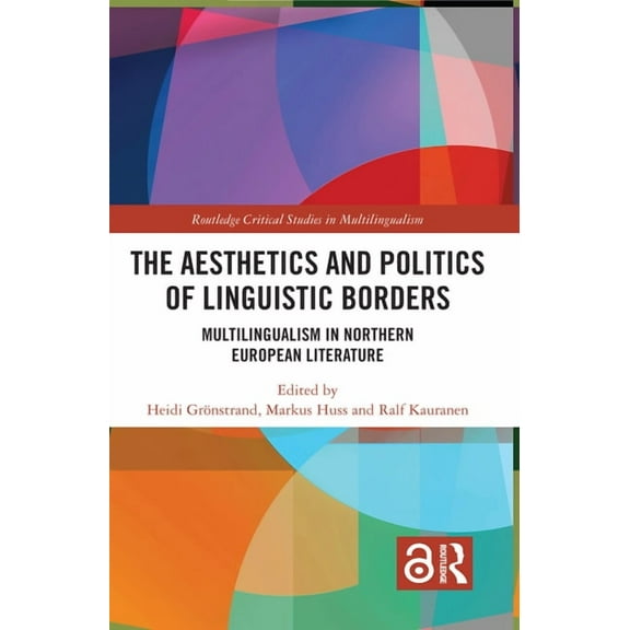Routledge Critical Studies in Multilingu The Aesthetics and Politics of Linguistic Borders: Multilingualism in Northern European Literature, (Hardcover)