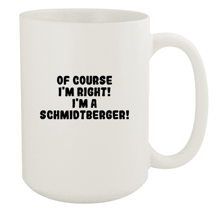 

Of Course I m Right! I m A Schmidtberger! - Ceramic 15oz White Mug White