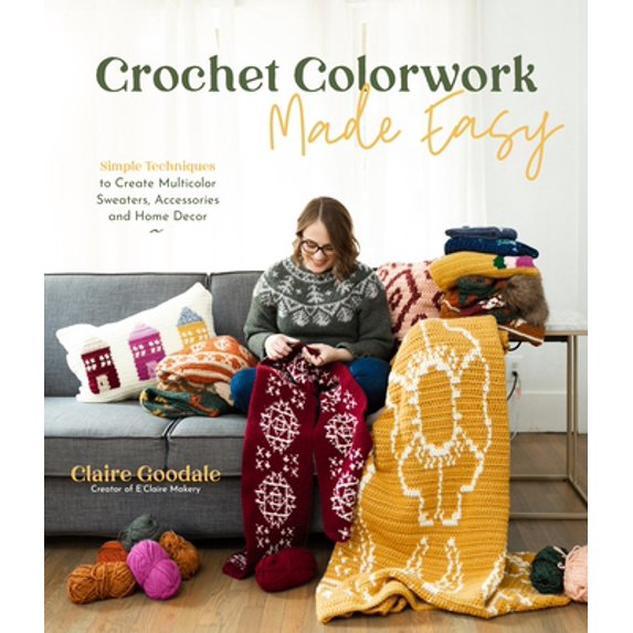 Pre-Owned Crochet Colorwork Made Easy: Simple Techniques to Create Multicolor Sweaters, Accessories and Home Decor (Paperback) 1645673766 9781645673767