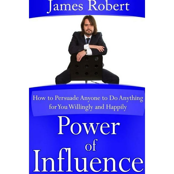Power of Influence: How to Persuade Anyone to Do Anything for You Willingly and Happily, (Paperback)