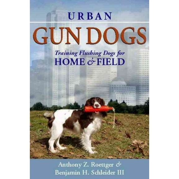 Urban Gun Dogs : Training Flushing Dogs for Home and Field