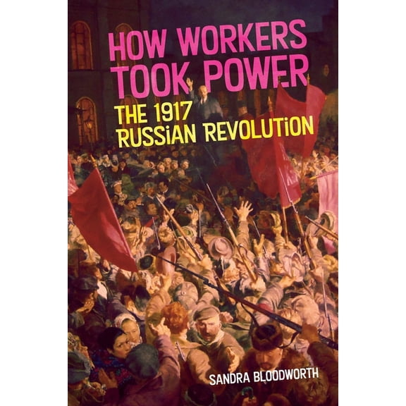 How Workers Took Power: The 1917 Russian Revolution, (Paperback)
