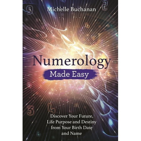 Numerology Made Easy : Discover Your Future, Life Purpose and Destiny from Your Birth Date and (Best Date Of Birth Numerology)