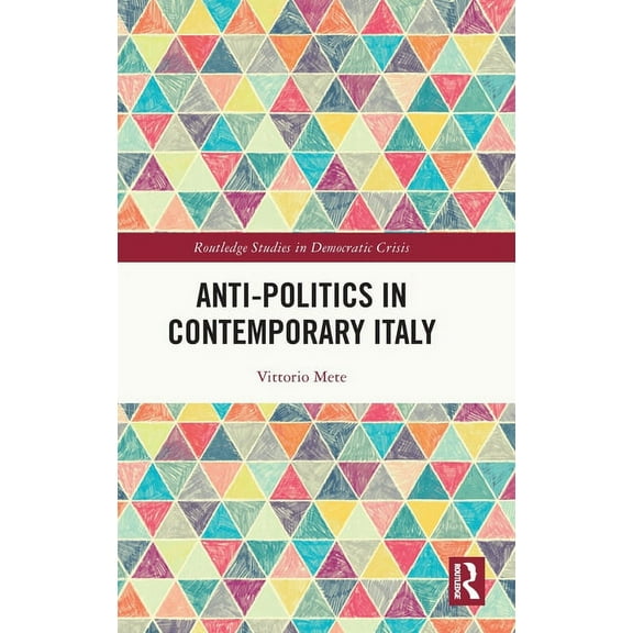 Routledge Studies in Democratic Crisis Anti-politics in Contemporary Italy, (Hardcover)