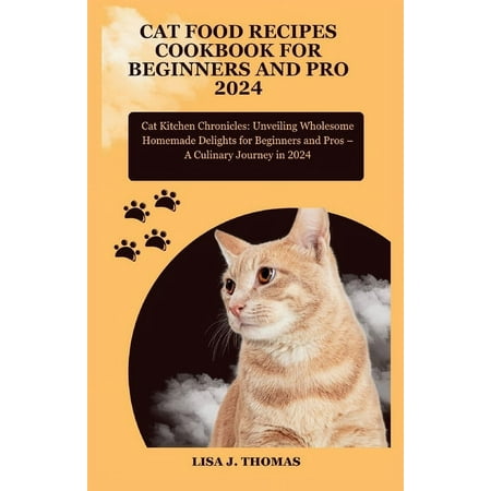 Cat food recipes cookbook for beginners and pro 2024: Cat Kitchen Chronicles: Unveiling Wholesome Homemade Delights for Beginners and Pros - A Culinary Journey in 2024 (Paperback)