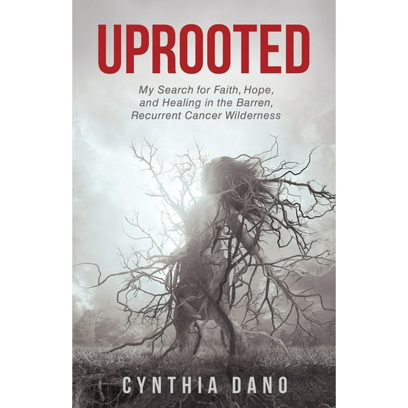 Uprooted: My Search for Faith, Hope, and Healing in the Barren, Recurrent Cancer Wilderness, (Paperback)