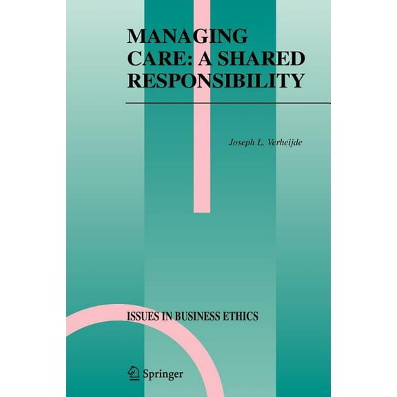 Issues in Business Ethics Managing Care: A Shared Responsibility, Book 22, (Paperback)