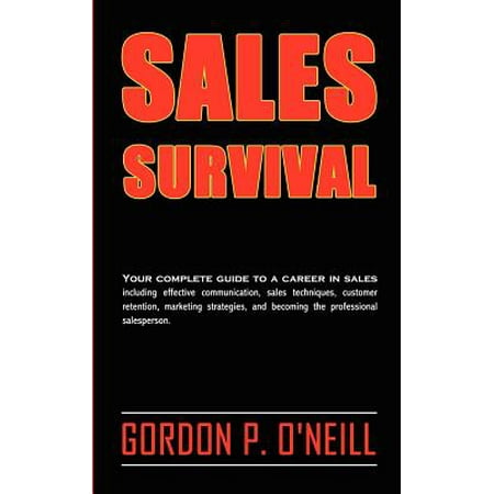 Sales Survival : Your Complete Guide to a Career in Sales, Including Effective Communication, Sales Techniques, Customer Retention, Marketing Strategies, and Becoming the Professional