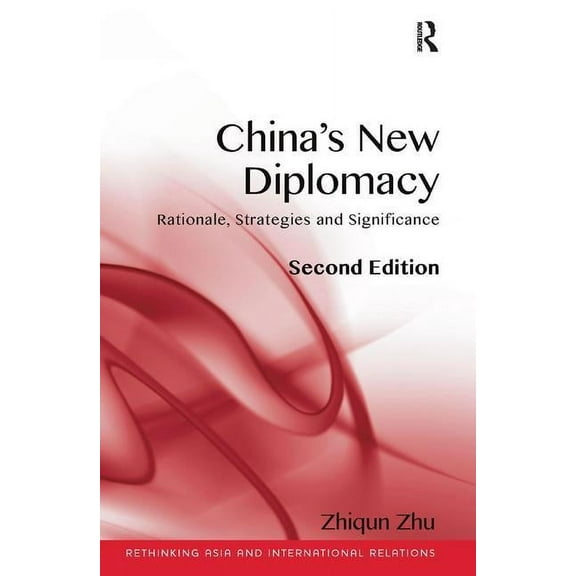 Rethinking Asia and International Relati China's New Diplomacy: Rationale, Strategies and Sigificance. Zhiqun Zhu, (Paperback)