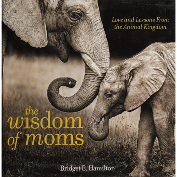 Pre-Owned The Wisdom of Moms: Love and Lessons from the Animal Kingdom (Hardcover) 1426218176 9781426218170