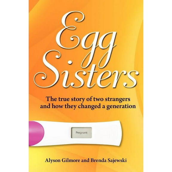 Egg Sisters : The True Story of Two Strangers and How They Changed a Generation