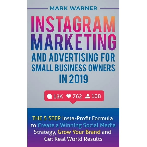 Instagram Marketing and Advertising for Small Business Owners in 2019: The 5 Step Insta-Profit Formula to Create a Winning Social Media Strategy, Grow Your Brand and Get Real-World Results (Hardcover)