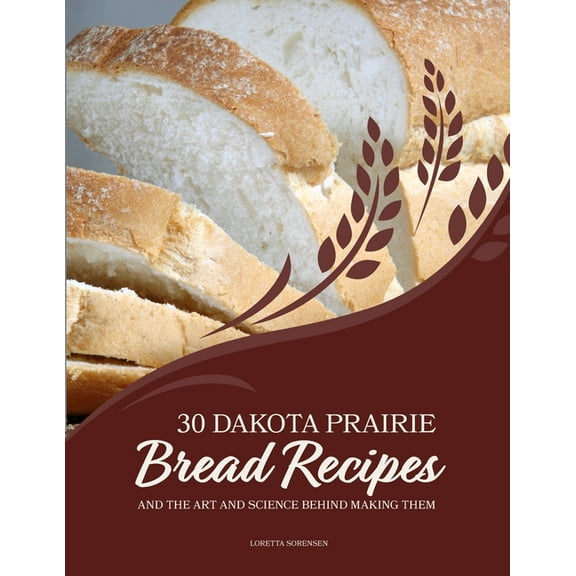 30 Dakota Prairie Bread Recipes and the Art and Science Behind Making Them, (Paperback)