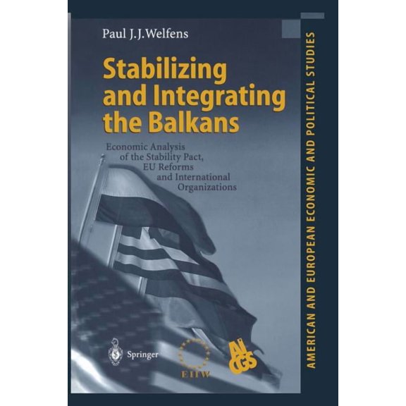 American and European Economic and Polit Stabilizing and Integrating the Balkans: Economic Analysis of the Stability Pact, EU Reforms and International Organizat, (Paperback)