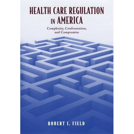 Health Care Regulation in America: Complexity, Confrontation, And Compromise