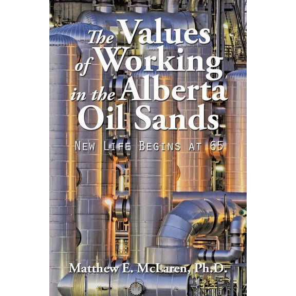 The Values of Working in the Alberta Oil Sands: New Life Begins at 65, (Paperback)