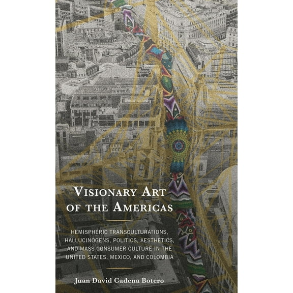 Visionary Art of the Americas: Hemispheric Transculturations, Hallucinogens, Politics, Aesthetics, and Mass Consumer Cul, (Hardcover)