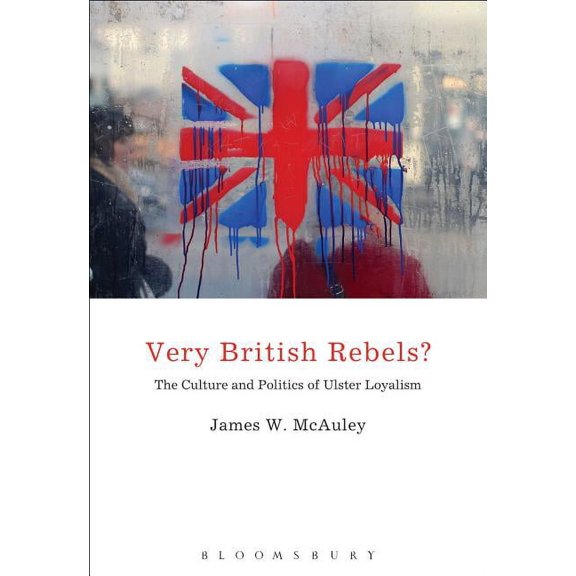 Very British Rebels?: The Culture and Politics of Ulster Loyalism, (Paperback)