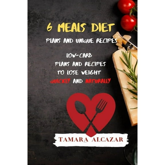 6 Meals Diet Plans and Unique Recipes: Low-Carb Plans and Recipes to Lose Weight Quickly and Naturally, (Paperback)