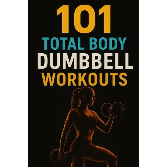 The 101 Workout 101 Total Body Dumbbell Workouts: Build Strength, Burn Fat, and Transform Your Body with Simple Exercises for Every Fitn, (Paperback)