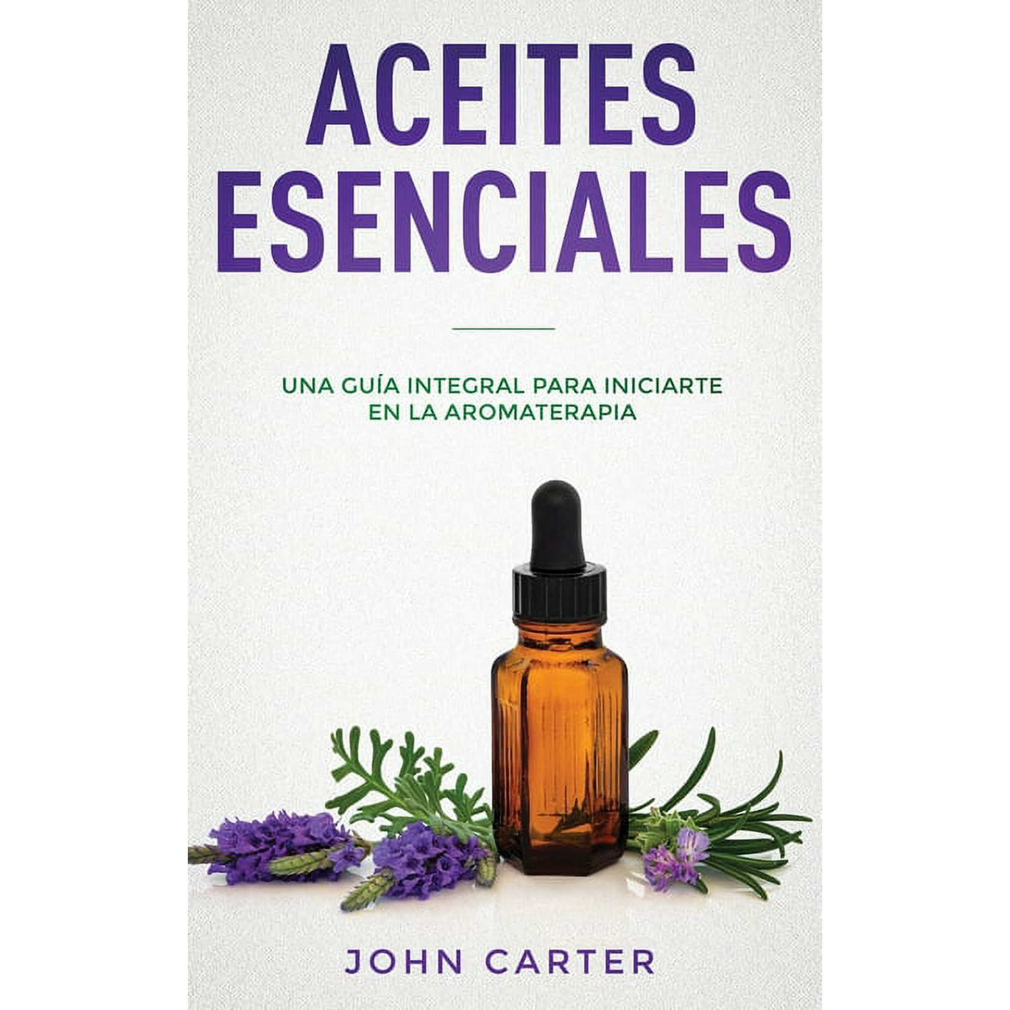 Relajación Aceites Esenciales: Una Guía Integral para Iniciarte en la Aromaterapia (Essential Oils Spanish Version), Book 3, (Hardcover)