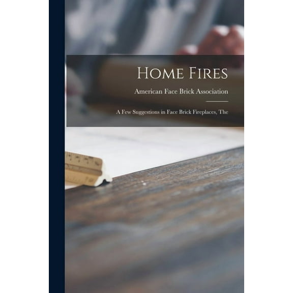 Home Fires : a Few Suggestions in Face Brick Fireplaces, The (Paperback)