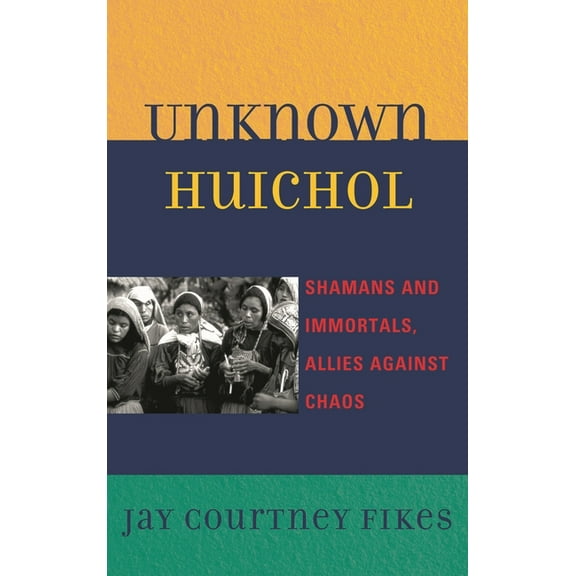 Unknown Huichol: Shamans and Immortals, Allies against Chaos, (Hardcover)