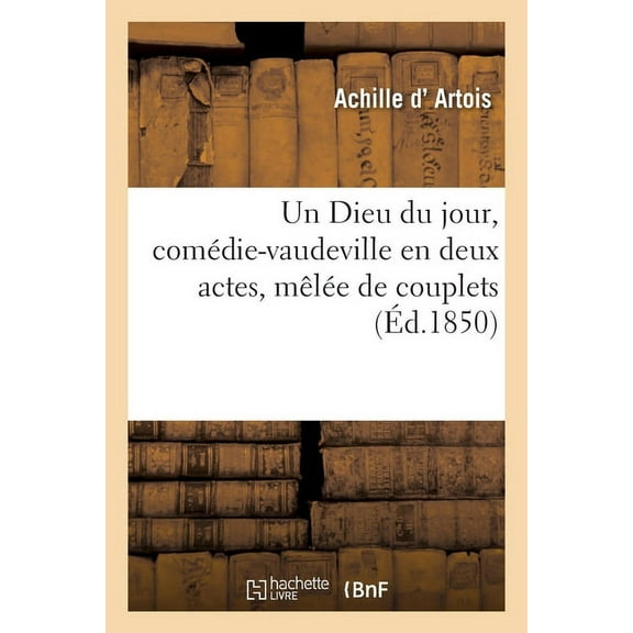Un Dieu Du Jour, ComÃ©die-Vaudeville En Deux Actes, MÃªlÃ©e de Couplets, (Paperback)