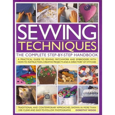 Sewing Techniques: The Complete Step-by-Step Handbook: A Practical Guide to Sewing, Patchwork and Embroidery, With How-To Instruction, Creative Projects and a Directory