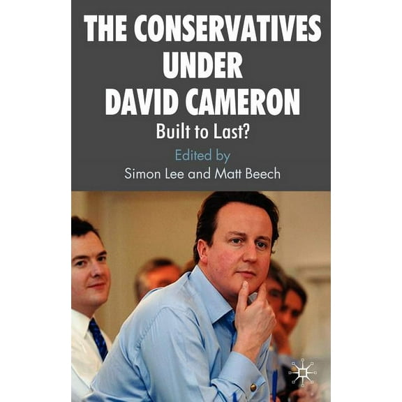 The Conservatives Under David Cameron: Built to Last?, (Paperback)