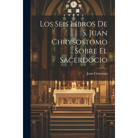 Los Seis Libros De S. Juan Chrysostomo Sobre El Sacerdocio (Paperback)