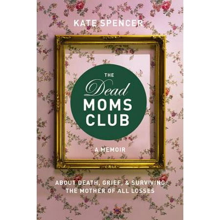 The Dead Moms Club : A Memoir about Death, Grief, and Surviving the Mother of All (Best Dead Space Deaths)