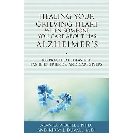 Healing Your Grieving Heart When Someone You Care About Has Alzheimer's : 100 Practical Ideas for Families, Friends, and