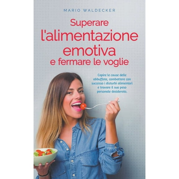 Superare l'alimentazione emotiva e fermare le voglie: Capire le cause delle abbuffate, combattere con successo i di, (Paperback)