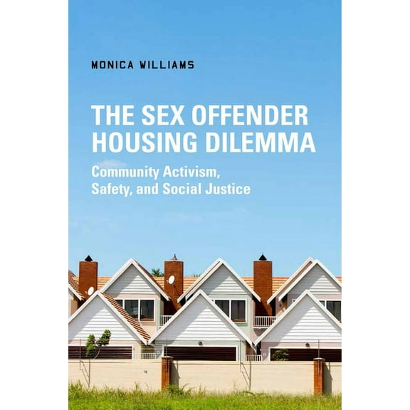 The Sex Offender Housing Dilemma: Community Activism, Safety, and Social Justice, (Hardcover)