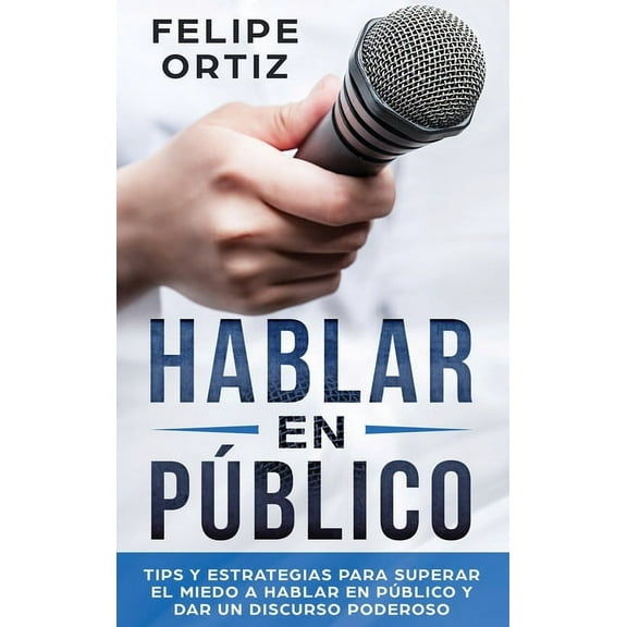 Autodesarrollo Hablar en PÃºblico: Tips y Estrategias para Superar el Miedo a Hablar en PÃºblico y Dar un Discurso Poderoso (Public speak, Book 1, (Hardcover)