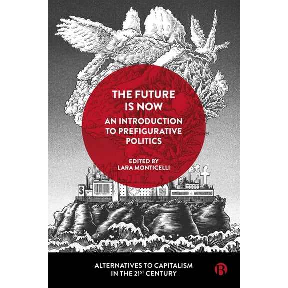 Alternatives to Capitalism in the 21st C The Future Is Now: An Introduction to Prefigurative Politics, (Paperback)