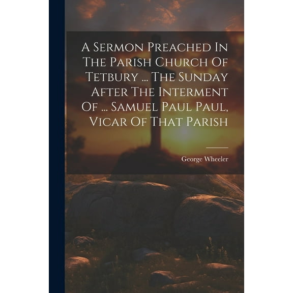 A Sermon Preached In The Parish Church Of Tetbury ... The Sunday After The Interment Of ... Samuel Paul Paul, Vicar Of That Parish (Paperback)