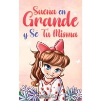 Libros Motivadores Para Niños: Sueña En Grande y Sé Tú Misma: Historias Motivadoras para niñas sobre la Autoestima, la Confianza, el Valor y la Amistad (Hardcover)