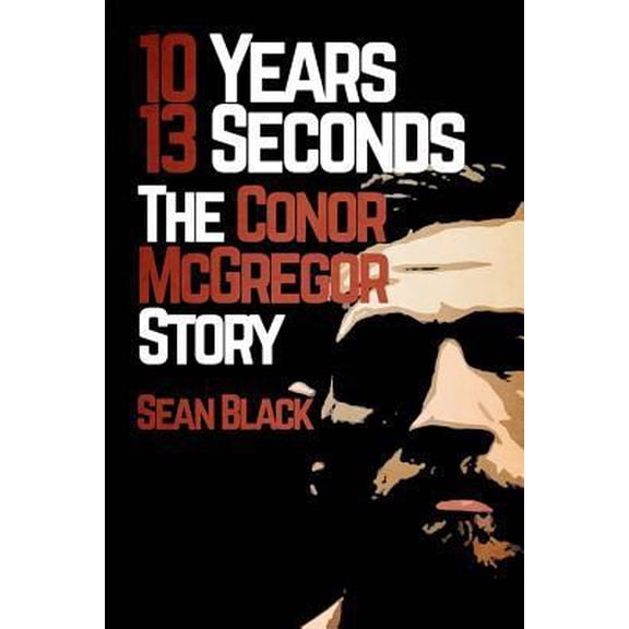 Pre-Owned 10 Years 13 Seconds: The Conor McGregor Story (Paperback) 1530021081 9781530021086