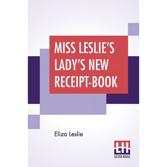 Miss Leslie's Lady's New Receipt-Book: A Useful Guide For Large Or Small Families, Containing Directions For Cooking, Pr, (Paperback)