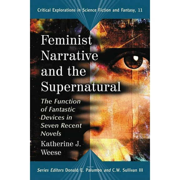 Critical Explorations in Science Fiction Feminist Narrative and the Supernatural: The Function of Fantastic Devices in Seven Recent Novels, Book 11, (Paperback)