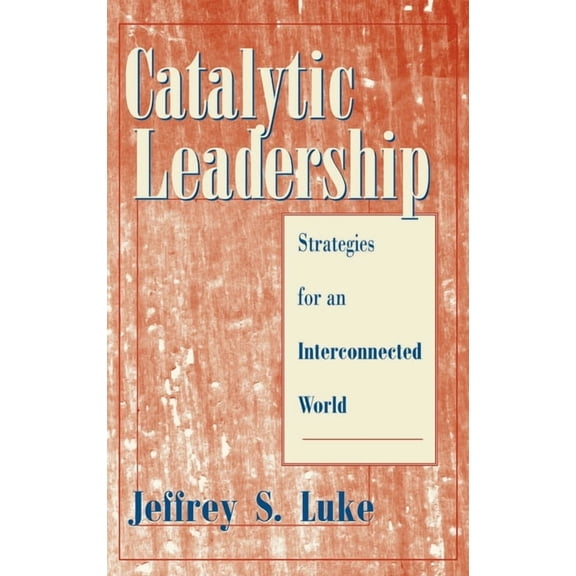 Jossey-Bass Leadership: Catalytic Leadership: Strategies for an Interconnected World (Hardcover)
