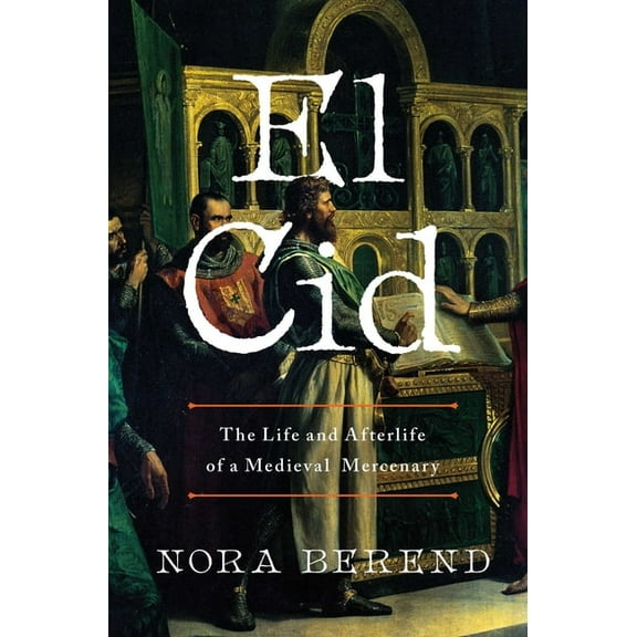 El Cid: The Life and Afterlife of a Medieval Mercenary, (Hardcover)