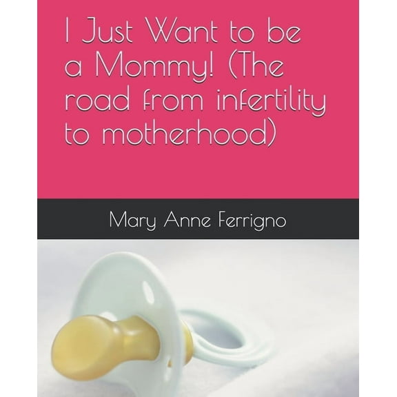 I Just Want to be a Mommy! (The road from infertility to motherhood) (Paperback) by Mary Anne Ferrigno