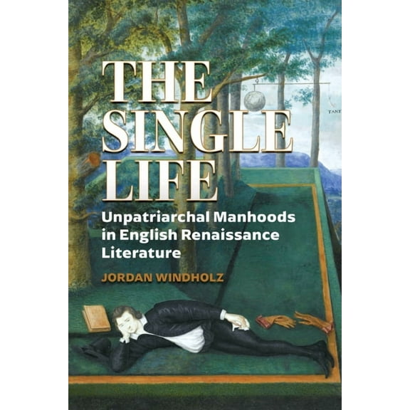 Strode Studies in Early Modern Literatur The Single Life: Unpatriarchal Manhoods in English Renaissance Literature, (Paperback)