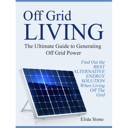 Off Grid Living: The Ultimate Guide to Generating Off Grid Power. Find Out the Best Alternative Energy Solution When Living Off The Grid - (Best Solution For Kidney Stones)