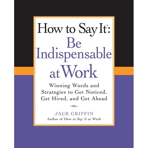 Pre-Owned How to Say It: Be Indispensable at Work: Winning Words and Strategies to Get Noticed, Get Hired, Andget Ahead (Paperback) 0735204543 9780735204546