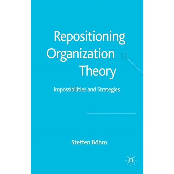 Repositioning Organization Theory: Impossibilities and Strategies, (Paperback)